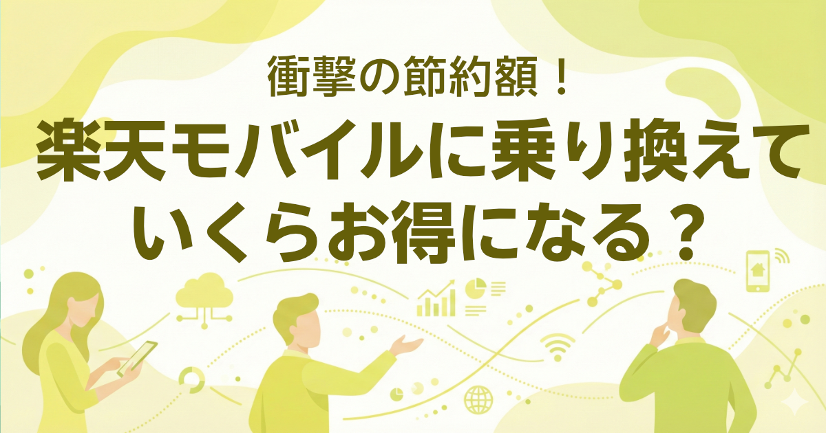 衝撃の節約額!楽天モバイルに乗り換えでいくらお得になる?